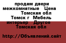 продам двери межкомнатные › Цена ­ 6 000 - Томская обл., Томск г. Мебель, интерьер » Другое   . Томская обл.